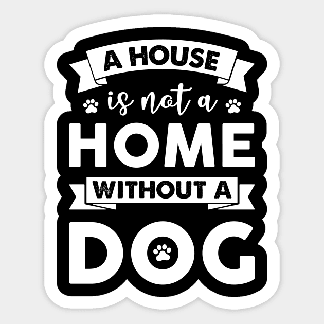 A House Is Not A Home Without A Dog Sticker by One Paw Design